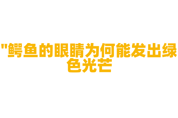 "鳄鱼的眼睛为何能发出绿色光芒？"